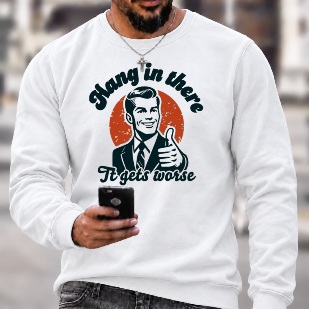 Hang In There It Gets Worse Sarcastic Funny Sweatshirts