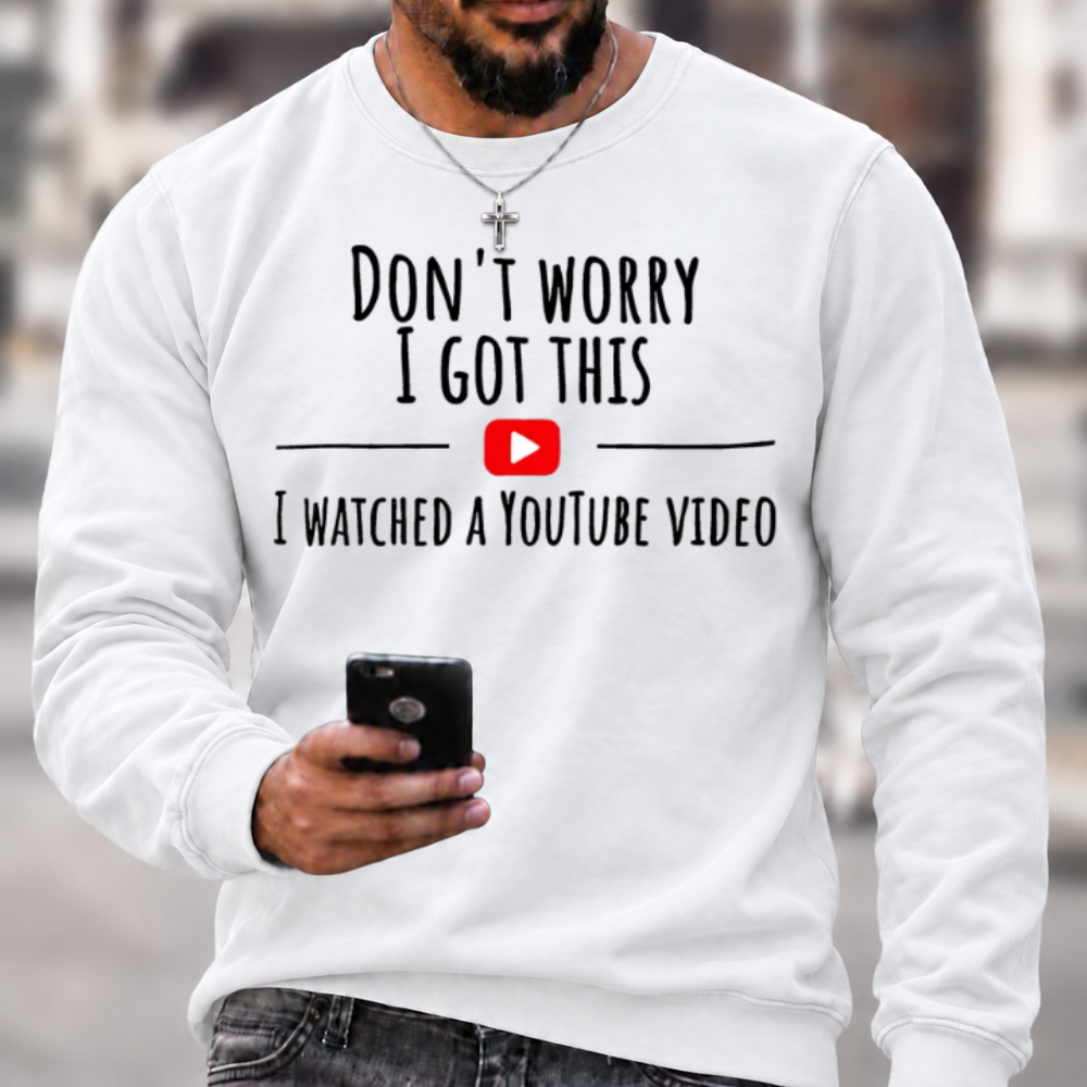 Don't Worry I Got This I Watched A YouTube Video Funny Slang Sweatshirts