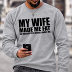 Funny Marriage Quote Sweatshirt | My Wife Made Me Fat Husband Graphic Crewneck