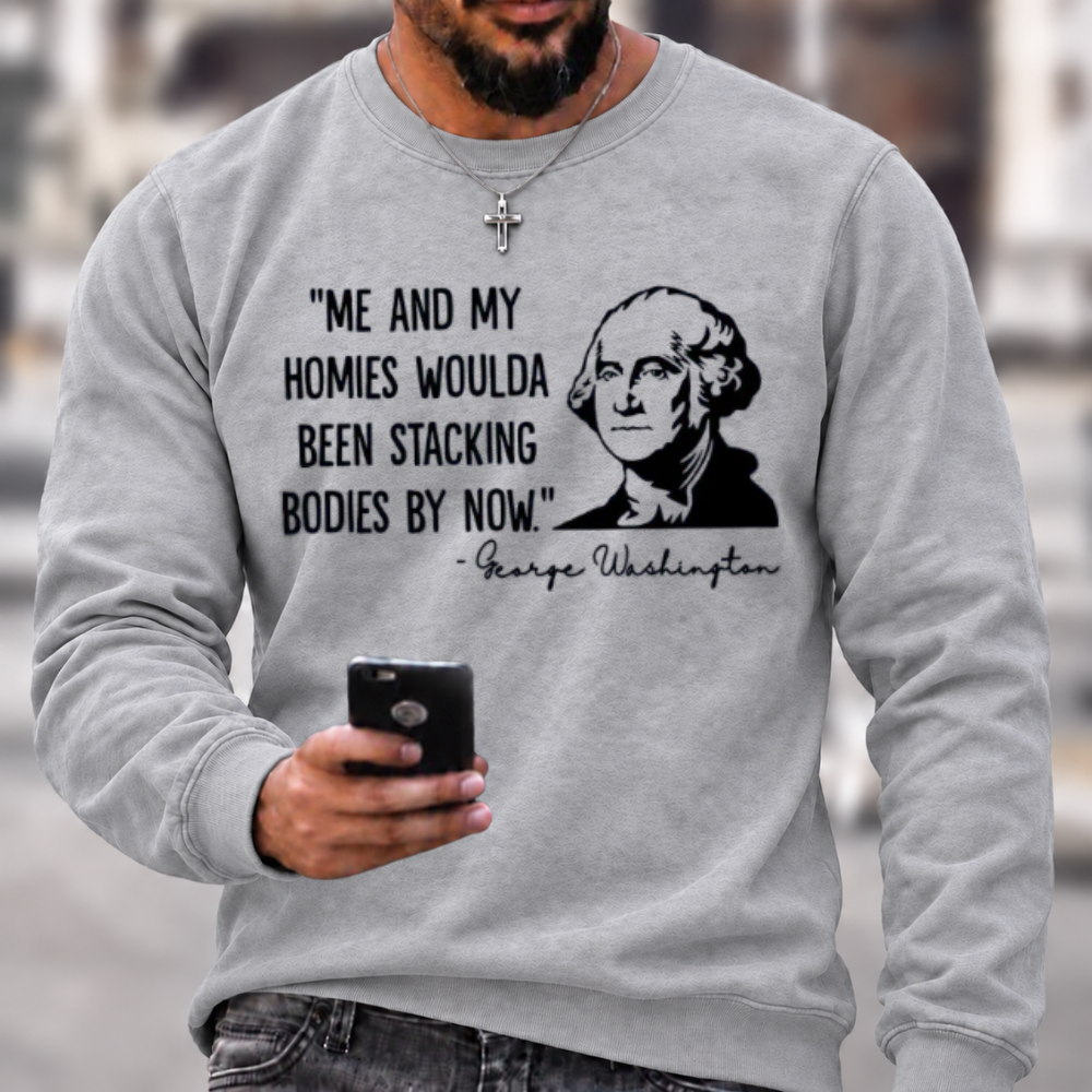 Funny Patriotic Meme Sweatshirt | George Washington Me And My Homies Woulda Been Stacking Bodies Graphic Crewneck