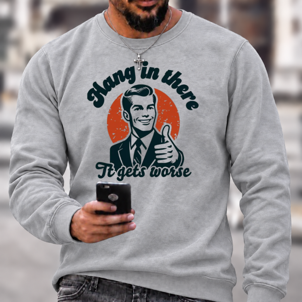 Hang In There It Gets Worse Sarcastic Funny Sweatshirts
