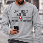Don't Worry I Got This I Watched A YouTube Video Funny Slang Sweatshirts