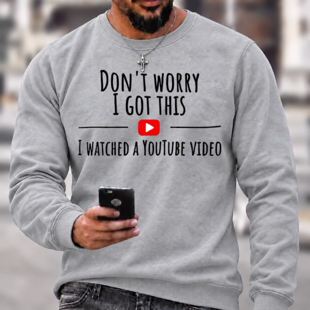 Don't Worry I Got This I Watched A YouTube Video Funny Slang Sweatshirts