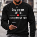 Don't Worry I Got This I Watched A YouTube Video Funny Slang Sweatshirts