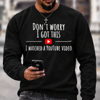 Don't Worry I Got This I Watched A YouTube Video Funny Slang Sweatshirts