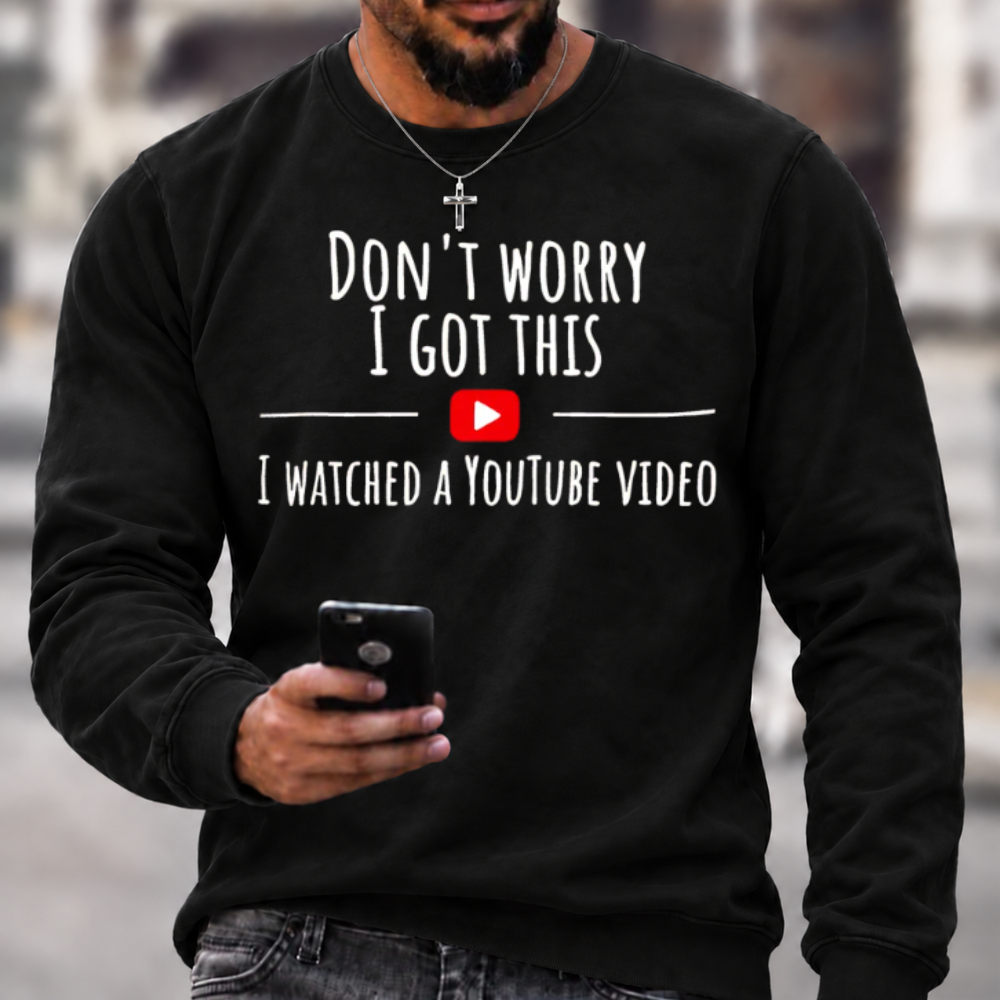 Don't Worry I Got This I Watched A YouTube Video Funny Slang Sweatshirts
