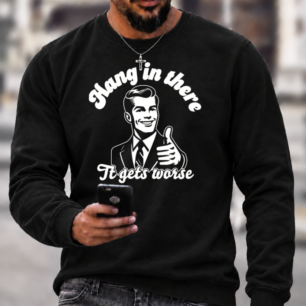 Hang In There It Gets Worse Sarcastic Funny Sweatshirts