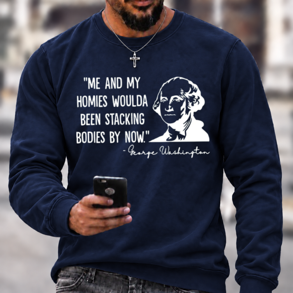 Funny Patriotic Meme Sweatshirt | George Washington Me And My Homies Woulda Been Stacking Bodies Graphic Crewneck