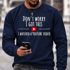 Don't Worry I Got This I Watched A YouTube Video Funny Slang Sweatshirts