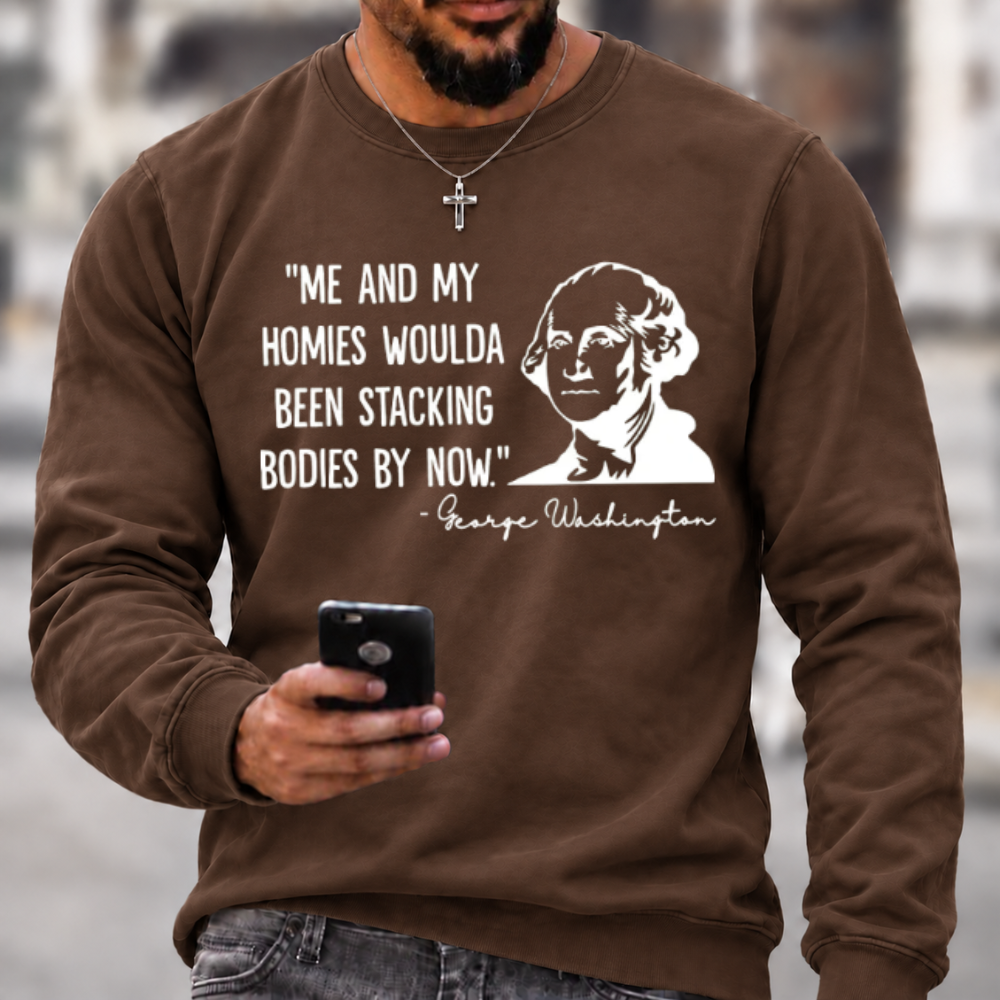 Funny Patriotic Meme Sweatshirt | George Washington Me And My Homies Woulda Been Stacking Bodies Graphic Crewneck