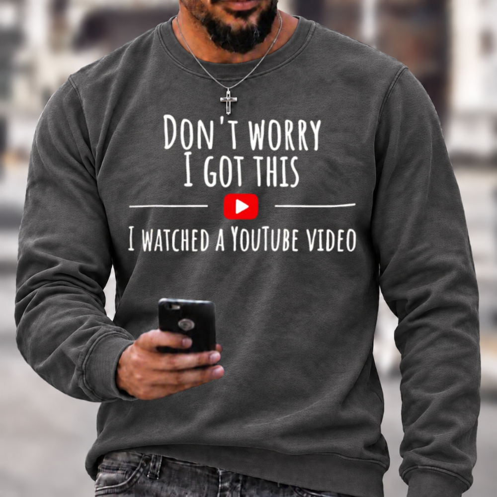 Don't Worry I Got This I Watched A YouTube Video Funny Slang Sweatshirts