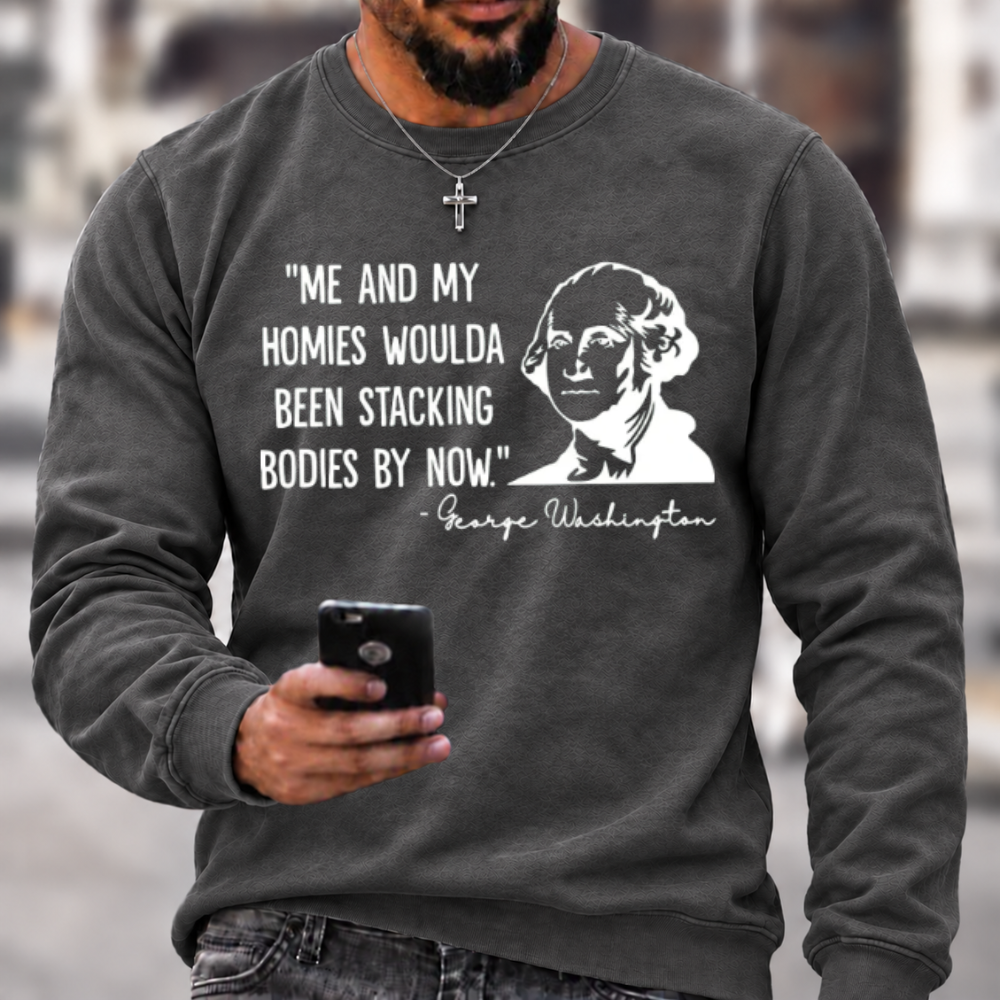 Funny Patriotic Meme Sweatshirt | George Washington Me And My Homies Woulda Been Stacking Bodies Graphic Crewneck