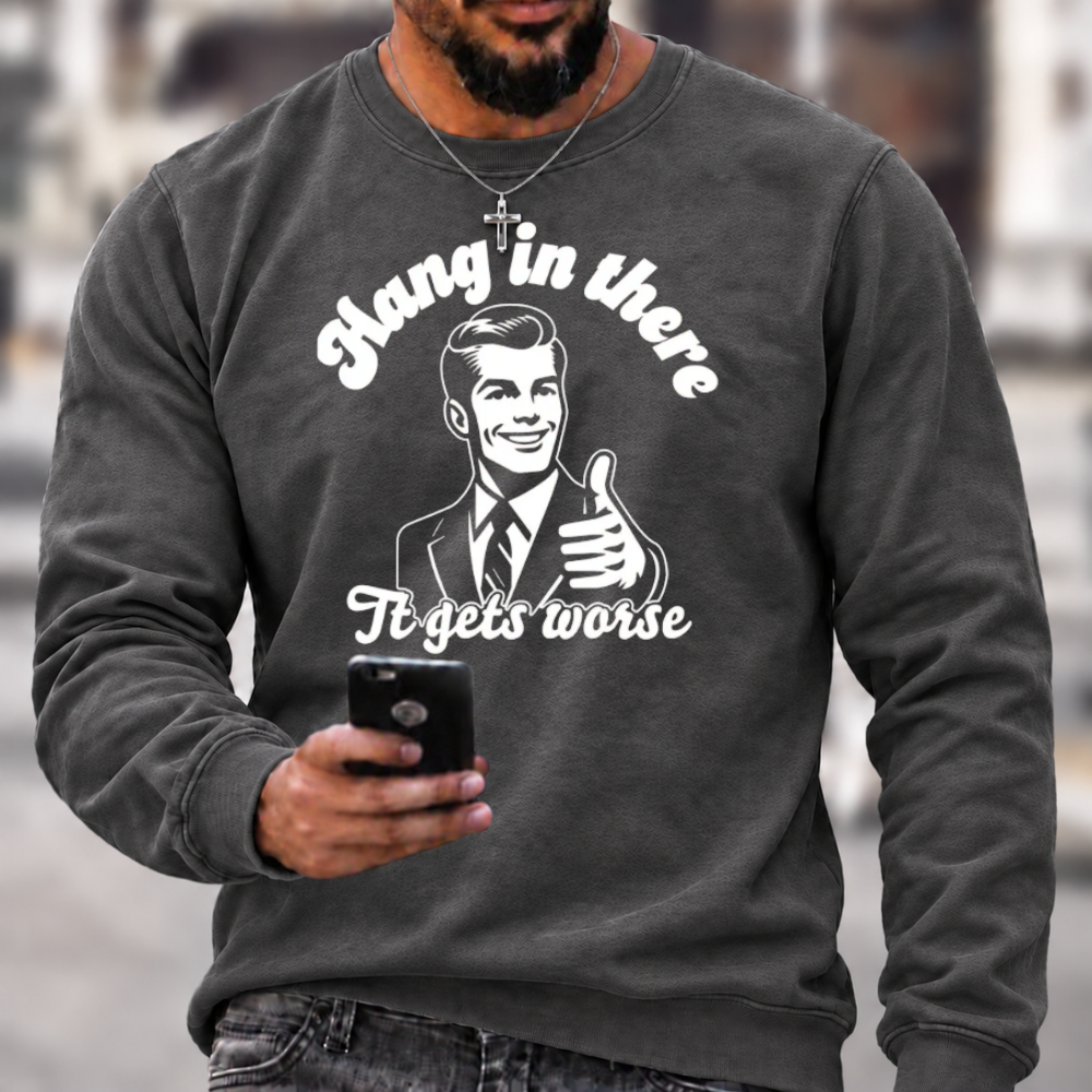 Hang In There It Gets Worse Sarcastic Funny Sweatshirts