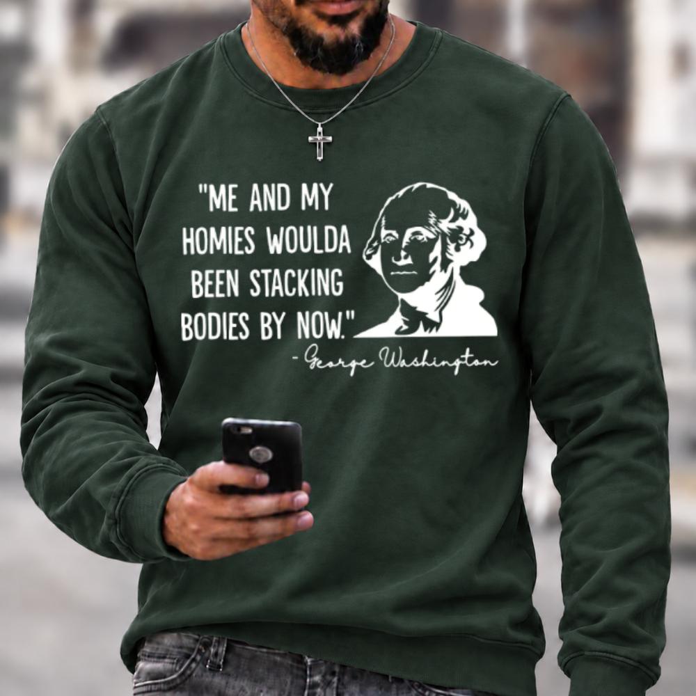 Funny Patriotic Meme Sweatshirt | George Washington Me And My Homies Woulda Been Stacking Bodies Graphic Crewneck