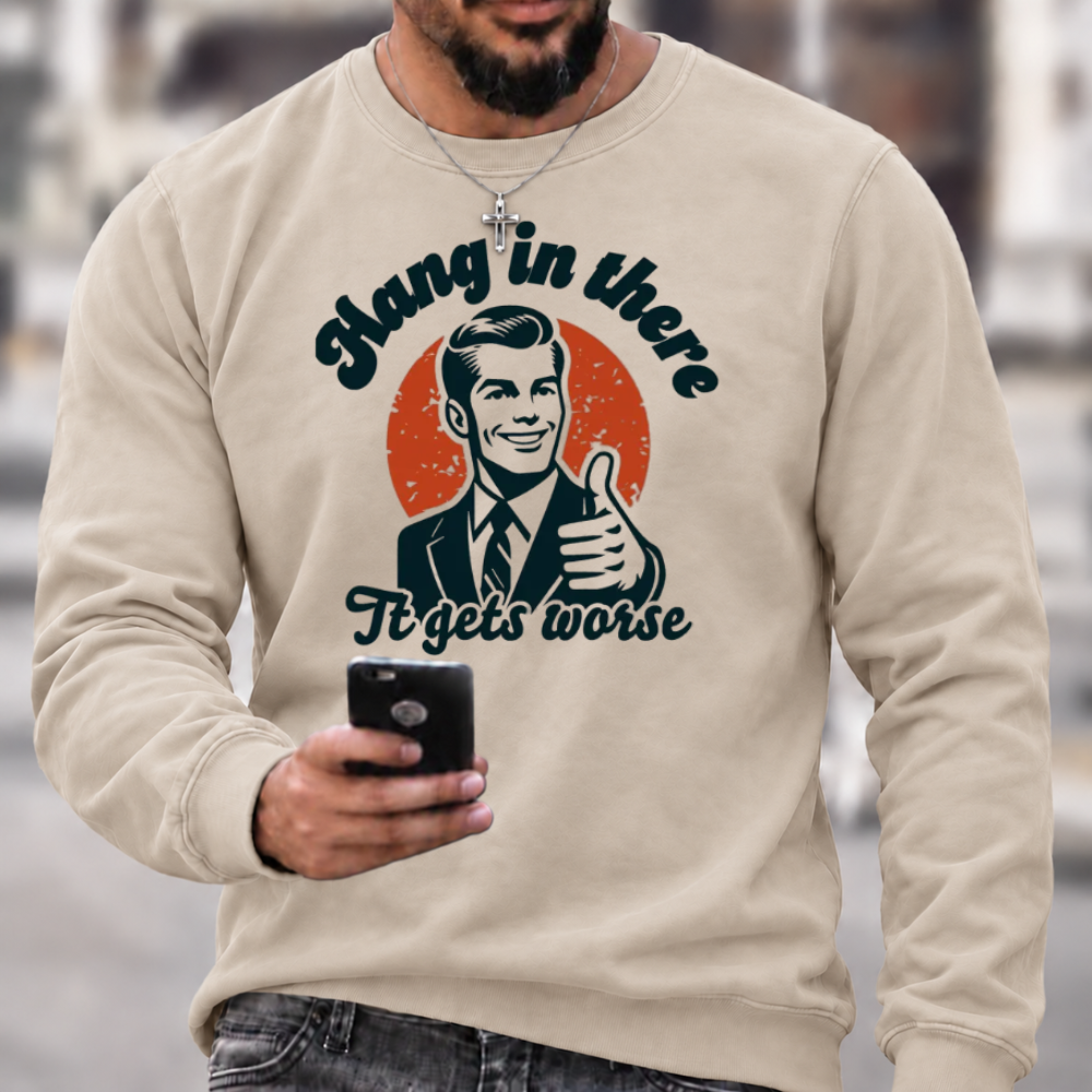 Hang In There It Gets Worse Sarcastic Funny Sweatshirts