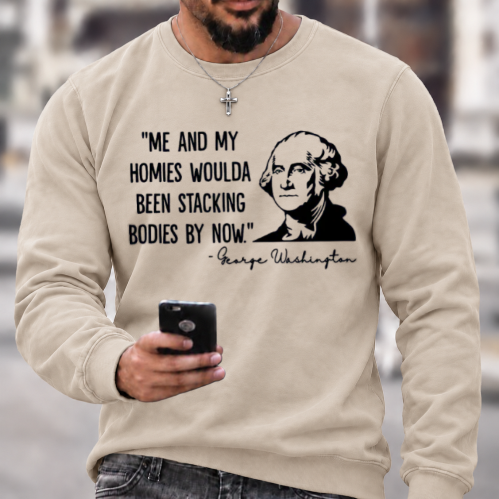 Funny Patriotic Meme Sweatshirt | George Washington Me And My Homies Woulda Been Stacking Bodies Graphic Crewneck