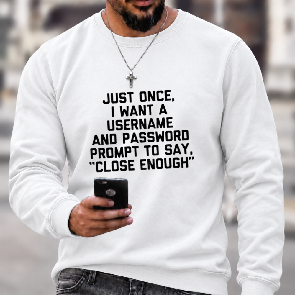 Just Once, I Want A Username & Password Prompt To Say "Close Enough" Sweatshirts