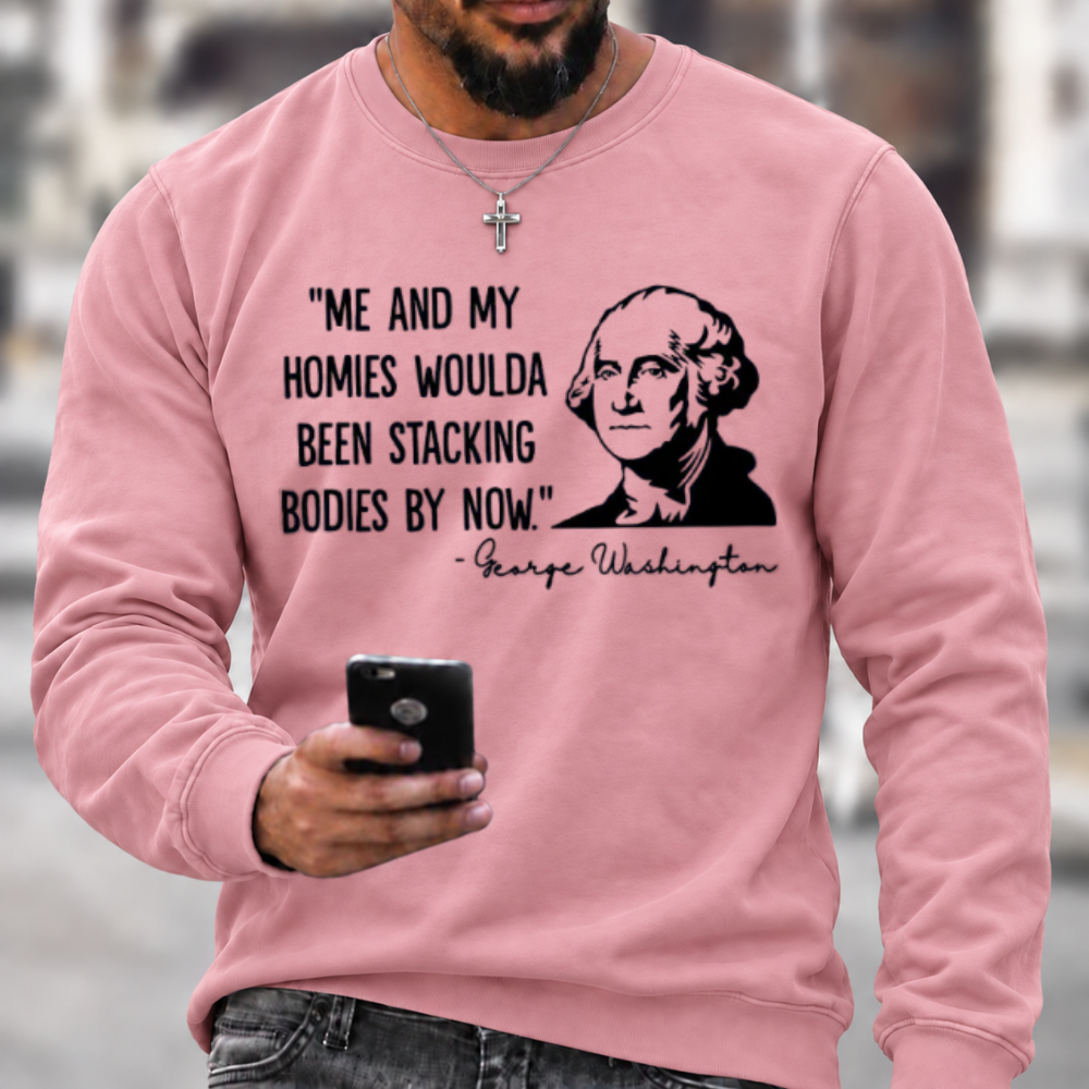 Funny Patriotic Meme Sweatshirt | George Washington Me And My Homies Woulda Been Stacking Bodies Graphic Crewneck