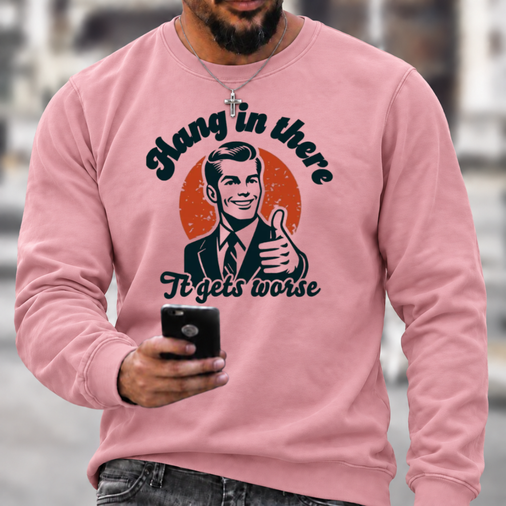 Hang In There It Gets Worse Sarcastic Funny Sweatshirts